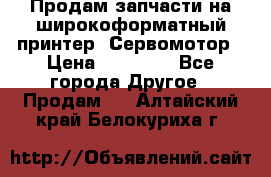 Продам запчасти на широкоформатный принтер. Сервомотор › Цена ­ 29 000 - Все города Другое » Продам   . Алтайский край,Белокуриха г.